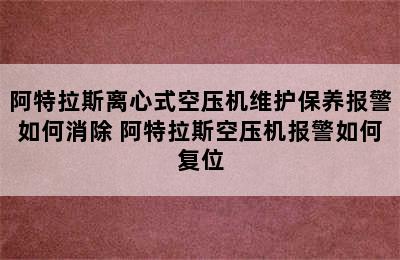 阿特拉斯离心式空压机维护保养报警如何消除 阿特拉斯空压机报警如何复位